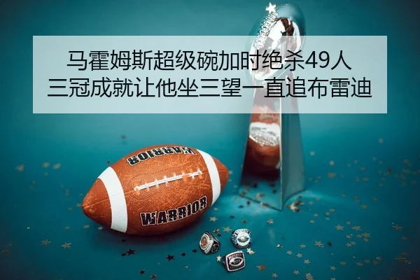 马霍姆斯超级碗加时绝杀49人 三冠成就让他坐三望一直追布雷迪
